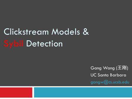 Clickstream Models & Sybil Detection Gang Wang ( 王刚 ) UC Santa Barbara