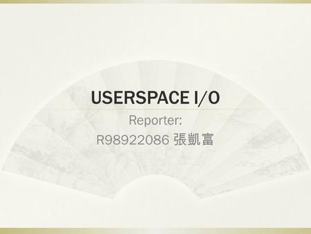 USERSPACE I/O Reporter: R98922086 張凱富.