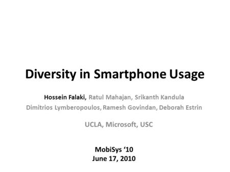 Diversity in Smartphone Usage MobiSys ‘10 June 17, 2010 UCLA, Microsoft, USC Hossein Falaki, Ratul Mahajan, Srikanth Kandula Dimitrios Lymberopoulos, Ramesh.