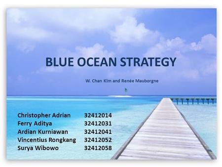 BLUE OCEAN STRATEGY W. Chan Kim and Renée Mauborgne Christopher Adrian 32412014 Ferry Aditya32412031 Ardian Kurniawan32412041 Vincentius Rongkang32412052.