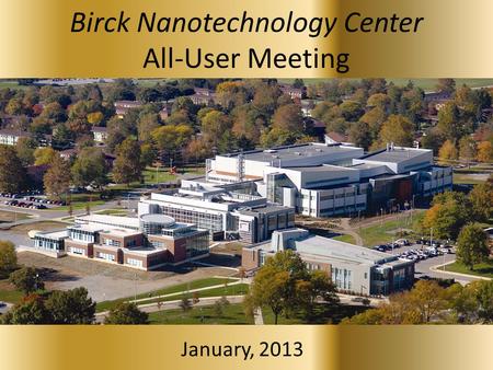 Birck Nanotechnology Center All-User Meeting January, 2013.