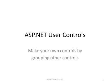 ASP.NET User Controls Make your own controls by grouping other controls 1ASP.NET User Controls.