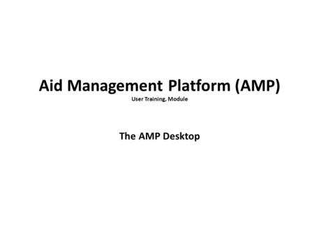 Aid Management Platform (AMP) User Training, Module The AMP Desktop.