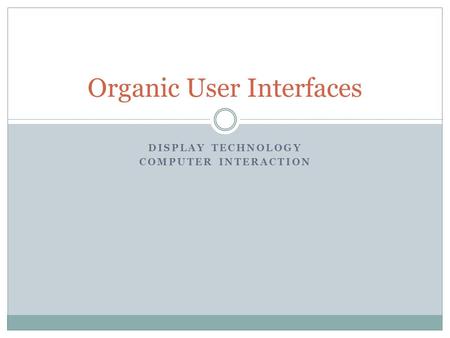 DISPLAY TECHNOLOGY COMPUTER INTERACTION Organic User Interfaces.
