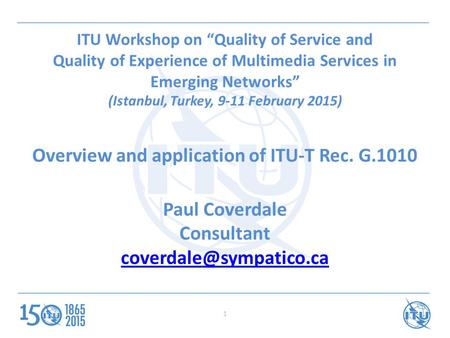 ITU Workshop on “Quality of Service and Quality of Experience of Multimedia Services in Emerging Networks” (Istanbul, Turkey, 9-11 February 2015) Overview.