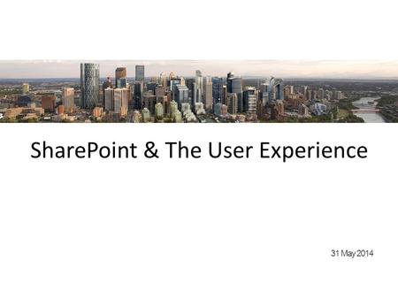 SharePoint & The User Experience 31 May 2014. Presenting Today: Scott Jackson & Guy Stuhlmiller.