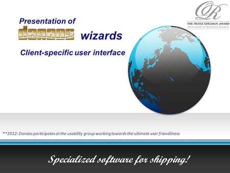 Presentation of Specialized software for shipping! wizards Client-specific user interface **2012: Danaos participates at the usability group working towards.