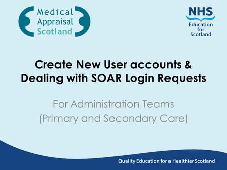 Quality Education for a Healthier Scotland Create New User accounts & Dealing with SOAR Login Requests For Administration Teams (Primary and Secondary.