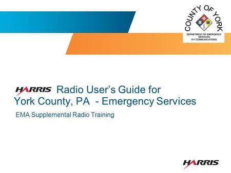 Radio User’s Guide for York County, PA - Emergency Services EMA Supplemental Radio Training.