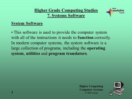 Higher Computing Computer Systems S. McCrossan Higher Grade Computing Studies 7. Systems Software 1 System Software This software is used to provide the.