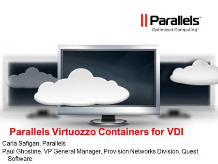 Parallels Virtuozzo Containers for VDI Carla Safigan, Parallels Paul Ghostine, VP General Manager, Provision Networks Division, Quest Software.