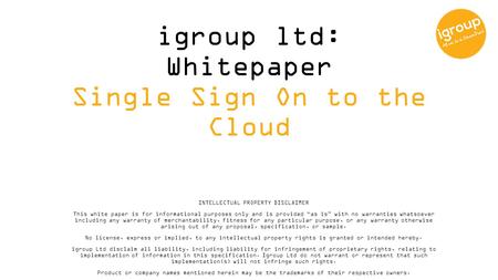 Igroup ltd: Whitepaper Single Sign On to the Cloud INTELLECTUAL PROPERTY DISCLAIMER This white paper is for informational purposes only and is provided.