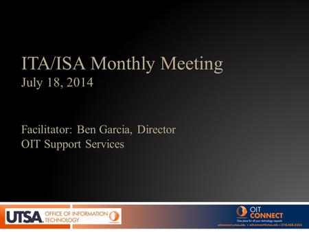 ITA/ISA Monthly Meeting July 18, 2014 Facilitator: Ben Garcia, Director OIT Support Services.