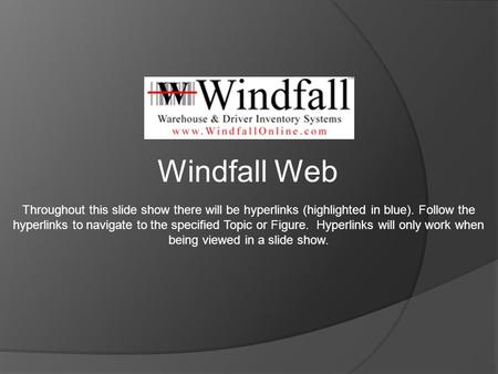 Windfall Web Throughout this slide show there will be hyperlinks (highlighted in blue). Follow the hyperlinks to navigate to the specified Topic or Figure.