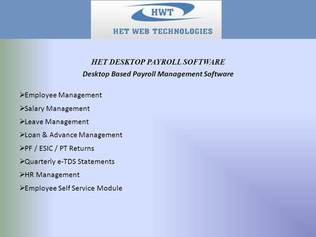 Desktop Based Payroll Management Software  Employee Management  Salary Management  Leave Management  Loan & Advance Management  PF / ESIC / PT Returns.