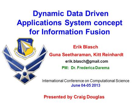 Dynamic Data Driven Applications System concept for Information Fusion Erik Blasch Guna Seetharaman, Kitt Reinhardt PM: Dr. Frederica.
