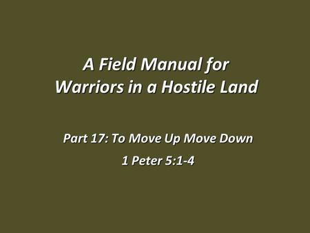 A Field Manual for Warriors in a Hostile Land Part 17: To Move Up Move Down 1 Peter 5:1-4.