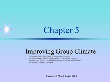 Copyright © Allyn & Bacon 2006 Chapter 5 Improving Group Climate This multimedia product and its contents are protected under copyright law: ä any public.