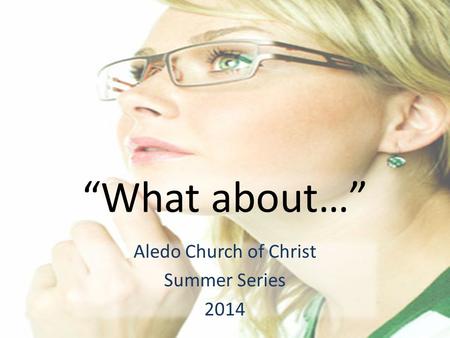 “What about…” Aledo Church of Christ Summer Series 2014.