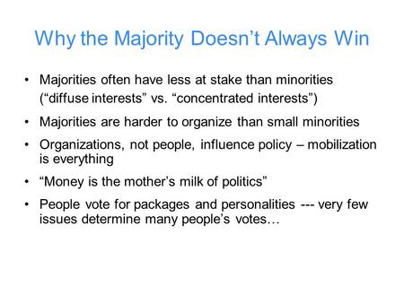 Why the Majority Doesn’t Always Win Majorities often have less at stake than minorities (“diffuse interests” vs. “concentrated interests”) Majorities are.