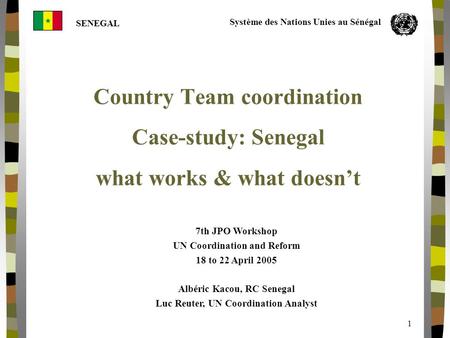 SENEGAL Système des Nations Unies au Sénégal 1 Country Team coordination Case-study: Senegal what works & what doesn’t 7th JPO Workshop UN Coordination.