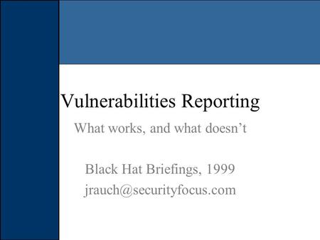 Vulnerabilities Reporting What works, and what doesn’t Black Hat Briefings, 1999