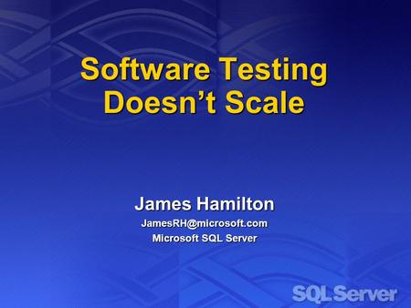 Software Testing Doesn’t Scale James Hamilton Microsoft SQL Server.