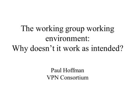The working group working environment: Why doesn’t it work as intended? Paul Hoffman VPN Consortium.