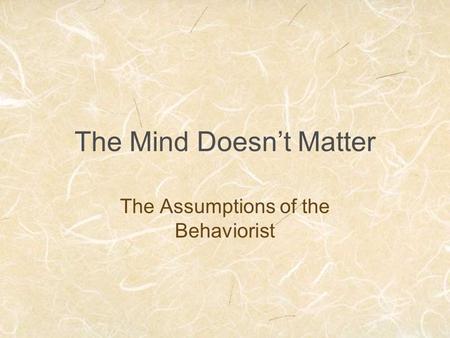 The Mind Doesn’t Matter The Assumptions of the Behaviorist.