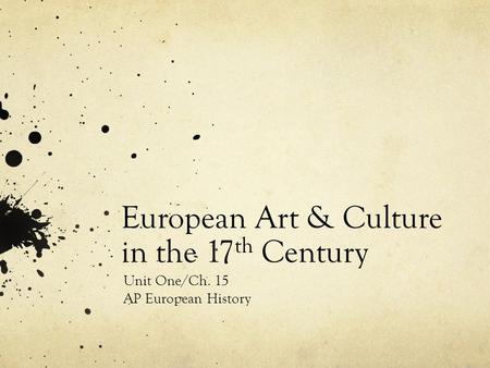 European Art & Culture in the 17 th Century Unit One/Ch. 15 AP European History.