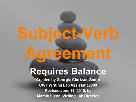 Subject-Verb Agreement Requires Balance Created by Georgia Clarkson Smith UWF Writing Lab Assistant 2009 Revised June 14, 2010, by Mamie Hixon, Writing.