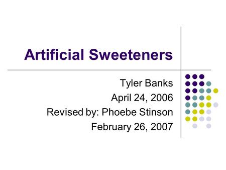 Artificial Sweeteners Tyler Banks April 24, 2006 Revised by: Phoebe Stinson February 26, 2007.