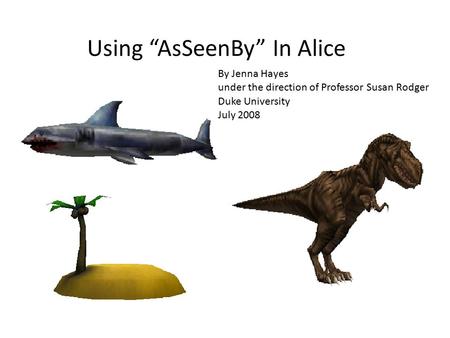 Using “AsSeenBy” In Alice By Jenna Hayes under the direction of Professor Susan Rodger Duke University July 2008.