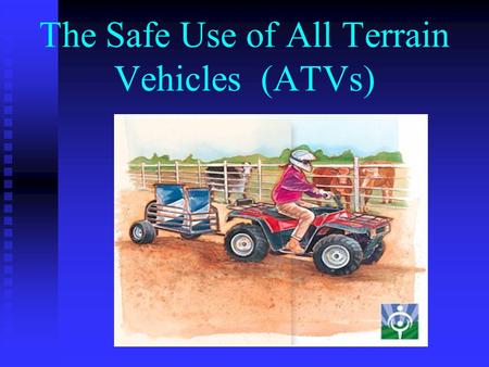 The Safe Use of All Terrain Vehicles (ATVs) Safety Equipment RequiredRecommended - Helmet- Long Pants - Close Faced - Boots Shoes- Eye Protection Shoes-