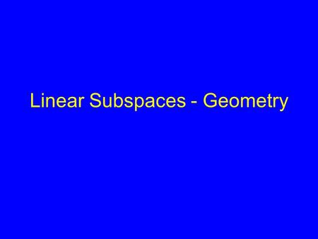 Linear Subspaces - Geometry. No Invariants, so Capture Variation Each image = a pt. in a high-dimensional space. –Image: Each pixel a dimension. –Point.