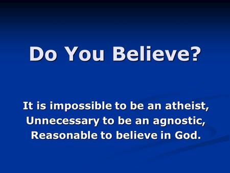 Do You Believe? It is impossible to be an atheist,