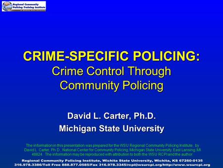CRIME-SPECIFIC POLICING: Crime Control Through Community Policing David L. Carter, Ph.D. Michigan State University The information in this presentation.