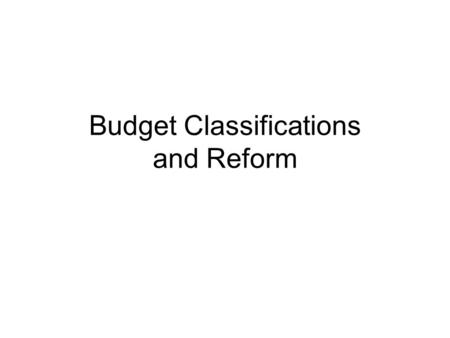 Budget Classifications and Reform. Point of View A CYNIC knows the price of everything and the value of nothing A SENTIMENTALIST sees value in everything.