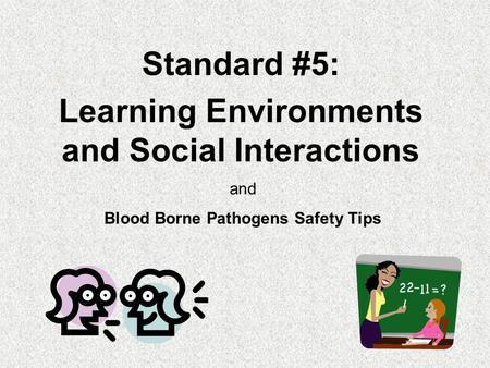 Standard #5: Learning Environments and Social Interactions and Blood Borne Pathogens Safety Tips.