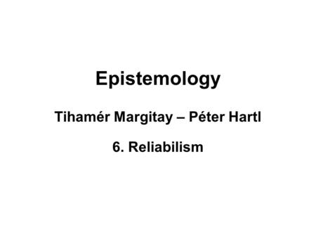 Epistemology Tihamér Margitay – Péter Hartl 6. Reliabilism.