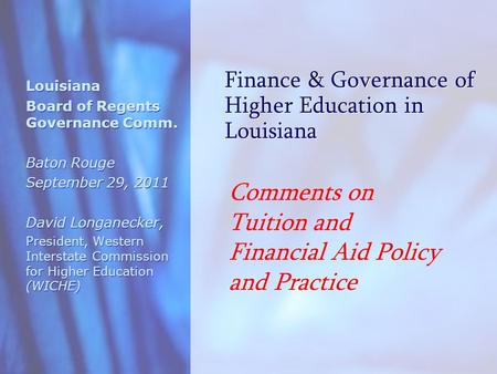 Finance & Governance of Higher Education in Louisiana Louisiana Board of Regents Governance Comm. Baton Rouge September 29, 2011 David Longanecker, President,