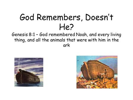 God Remembers, Doesn’t He? Genesis 8:1 – God remembered Noah, and every living thing, and all the animals that were with him in the ark.