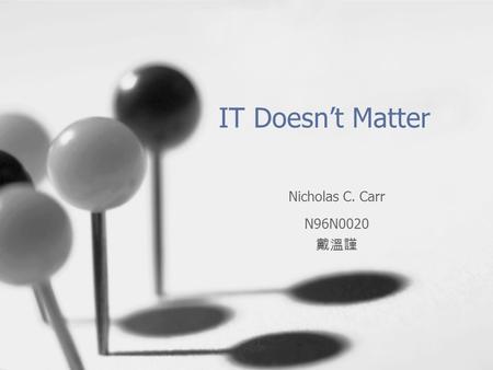 IT Doesn’t Matter Nicholas C. Carr N96N0020 戴溫謹. Introduction Information technology (IT) is becoming more common in the lives of many people whether.