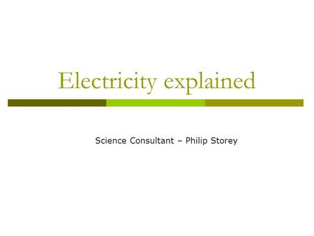 Electricity explained Science Consultant – Philip Storey.