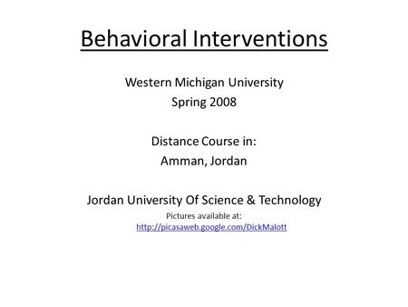 Behavioral Interventions Western Michigan University Spring 2008 Distance Course in: Amman, Jordan Jordan University Of Science & Technology Pictures available.