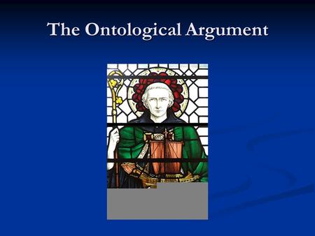 The Ontological Argument. Anselm’s Argument So the fool has to agree that the concept of something than which nothing greater can be thought exists in.