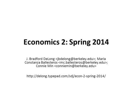 Economics 2: Spring 2014 J. Bradford DeLong ; Maria Constanza Ballesteros ; Connie Min