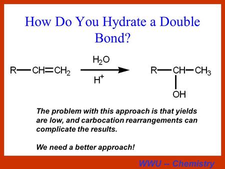 WWU -- Chemistry How Do You Hydrate a Double Bond? The problem with this approach is that yields are low, and carbocation rearrangements can complicate.