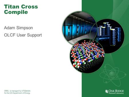 ORNL is managed by UT-Battelle for the US Department of Energy Titan Cross Compile Adam Simpson OLCF User Support.