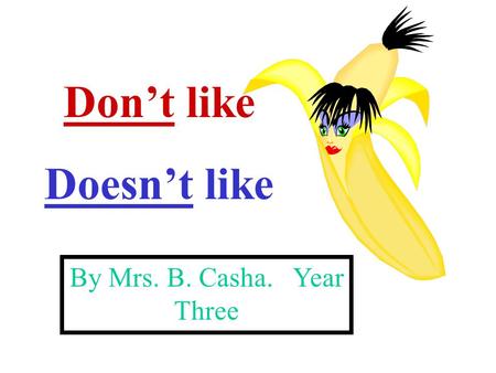 Don’t like Doesn’t like By Mrs. B. Casha. Year Three.